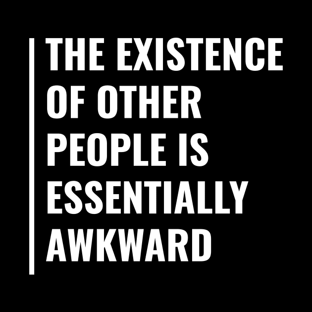 Existence Of Other People is Awkward. Funny Existence Quote by kamodan