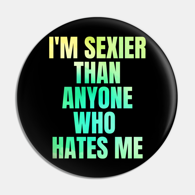 Funny Sarcastic Quote Saying I'm Sexier Than Anyone Who Hates Me - Sarcastic - Pin | TeePublic Funny Sarcastic Quote Saying I'm Sexier Than Anyone Who Hates Me - Sarcastic - Pin | TeePublic