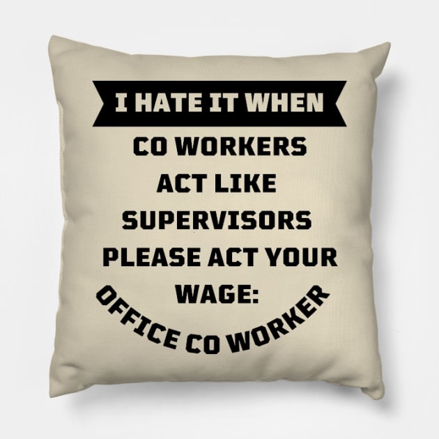 I Hate It When Co Workers Act Like Supervisors Please Act Your Wage Pillow by houdasagna