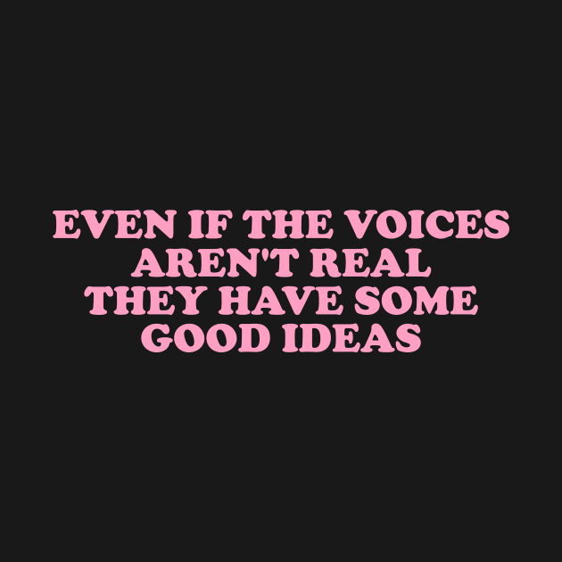 Even If The Voices Aren't Real, They Have Some Good Ideas - Dank Meme Quote Shirt Out of Pocket Humor by ILOVEY2K