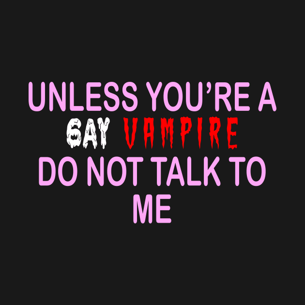 UNLESS YOU’RE A GAY VAMPIRE DO NOT TALK TO ME by TheCosmicTradingPost