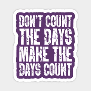 Don't Count The Days Make The Days Count Magnet