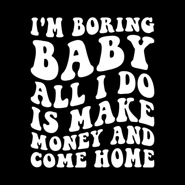 I'm boring baby all I do is make money and come home by deadghost