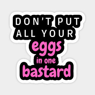 Don’t put all your eggs In one bastard Magnet