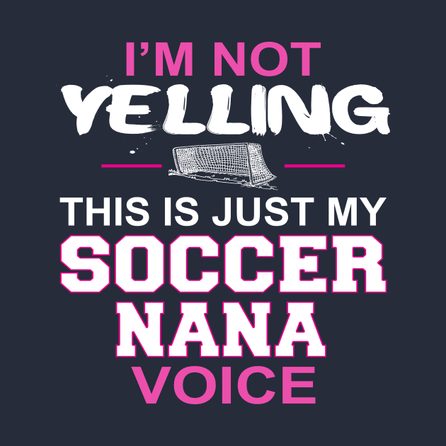 I'm Not Yelling This Is Just My Soccer Nana Voice by nikkidawn74