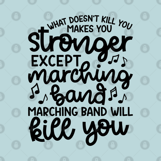 What Doesn’t Kill You Makes You Stronger Except Marching Band Marching Band Will Kill You Funny by GlimmerDesigns