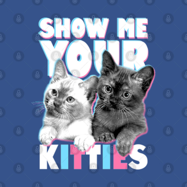 Show Me Your Kitties - Kittens - T-Shirt