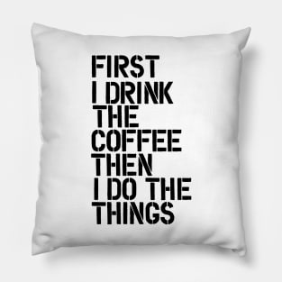 First I Drink the Coffee Then I Do the Things Pillow