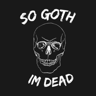 So Goth Im Dead T-Shirt