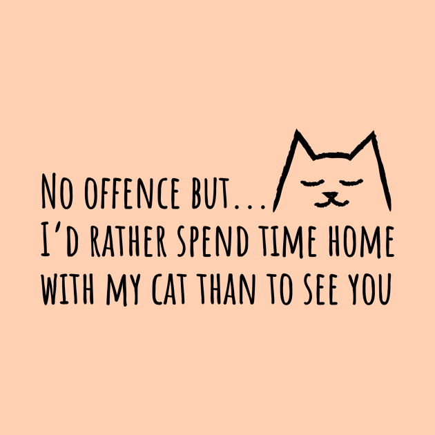 No offense but I'd rather spend time home with my Cat than to see you by Yula Creative