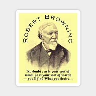 Robert Browning portrait and  quote: No doubt : as is your sort of mind. So is your sort of search — you'll find What you desire, Magnet