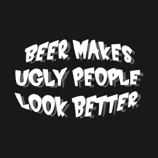 BEER MAKES UGLY PEOPLE LOOK BETTER T-Shirt