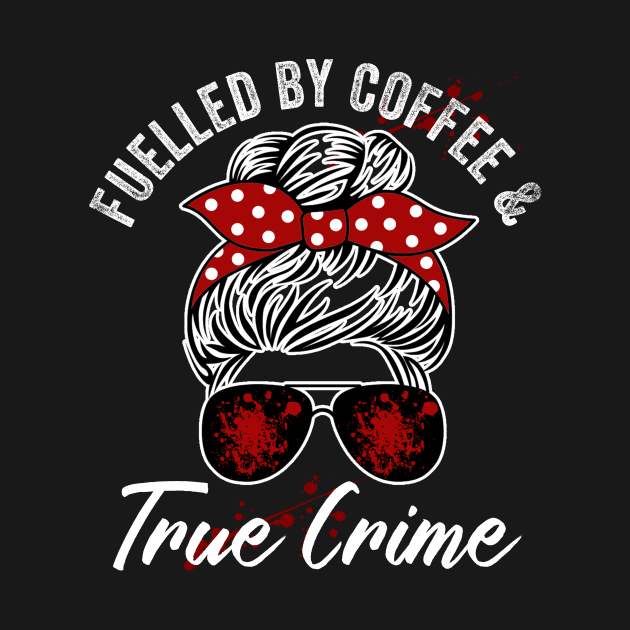 Fuelled By Coffee And True Crime Lover by Visual Vibes