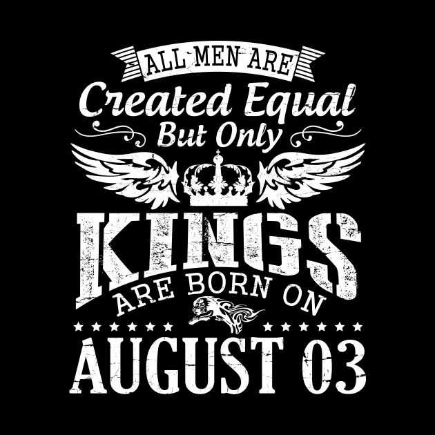 All Men Are Created Equal But Only Kings Are Born On August 03 Happy Birthday To Me You Papa Dad Son by DainaMotteut