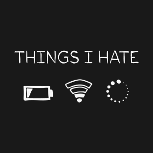 Things I Hate, Low Battery Low WiFi Signal And Slow Loading T-Shirt