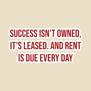 "Success isn't owned, it's leased. And rent is due every day." - JJ Watt T-Shirt