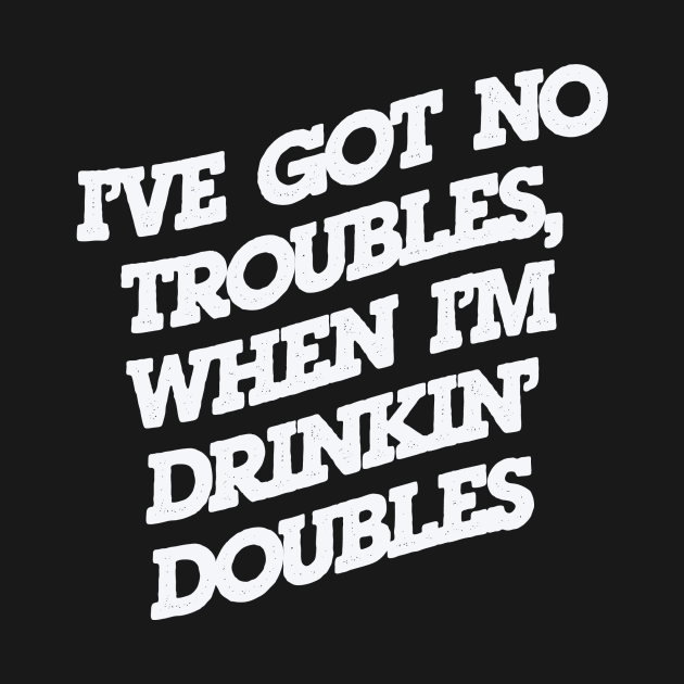 No Troubles, Drinkin' Doubles by djbryanc