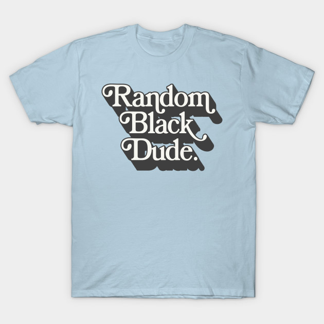 Disover Random Black Dude - African American - T-Shirt