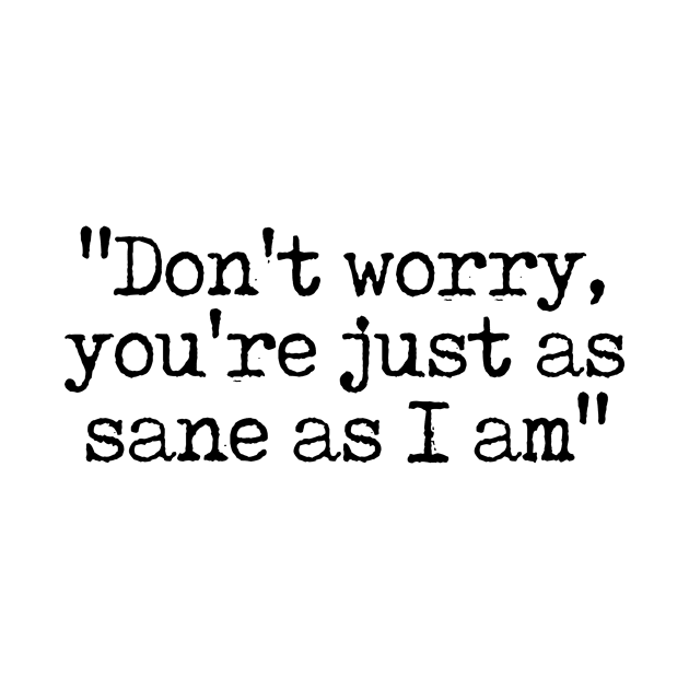 Don't Worry You're Just As Sane As I Am by theoddstreet