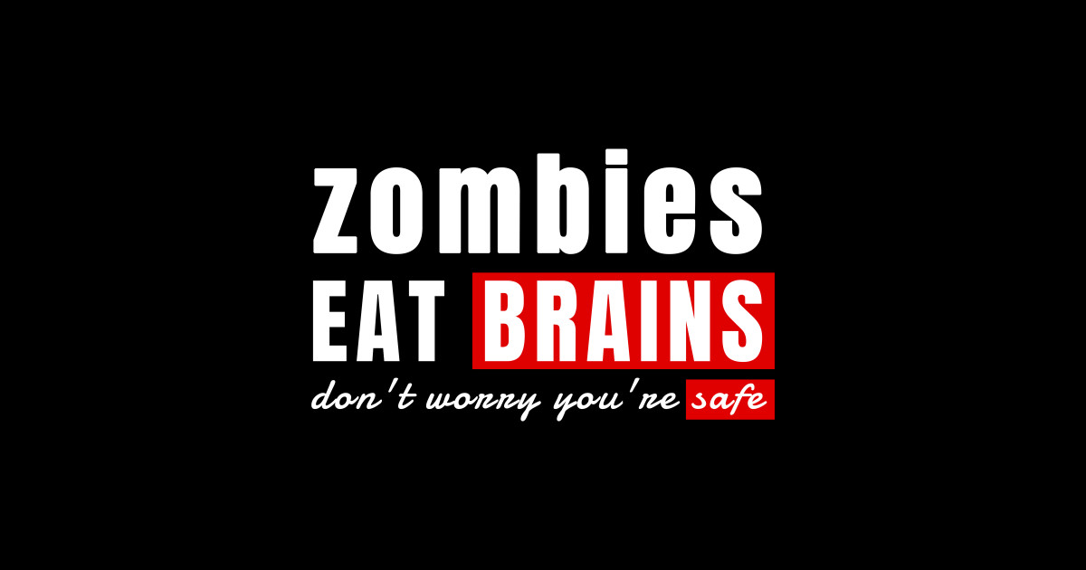 Zombies eat brains don't worry you're safe Zombies Eat Brains Dont