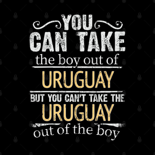 You Can Take The Boy Out Of Uruguay But You Cant Take The Uruguay Out Of The Boy - Gift for Uraguyan With Roots From Uruguay by Country Flags