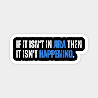 If it isn't in JIRA then it isn't happening - humor Magnet