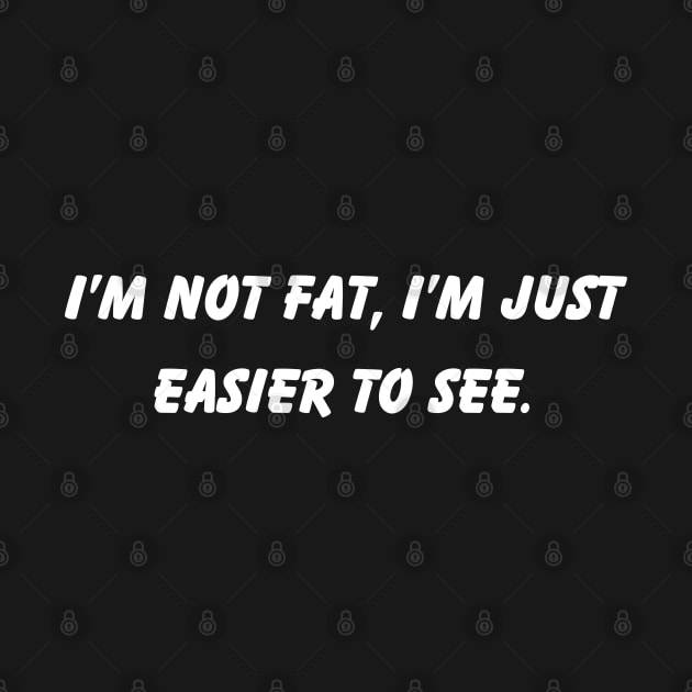 I'm Not Fat I'm Just Easier To See Fun Phrase by Elysian Alcove