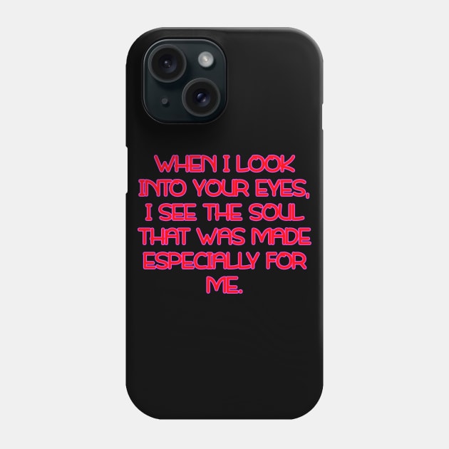 When I look into your eyes, I see the soul that was made especially for me Phone Case by Word and Saying