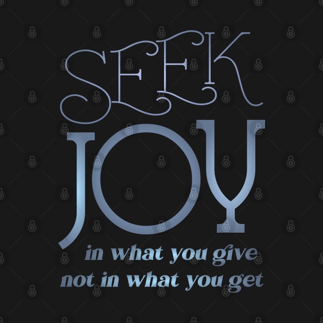 Seek joy in what you give not in what you get, Happy life quotes by FlyingWhale369