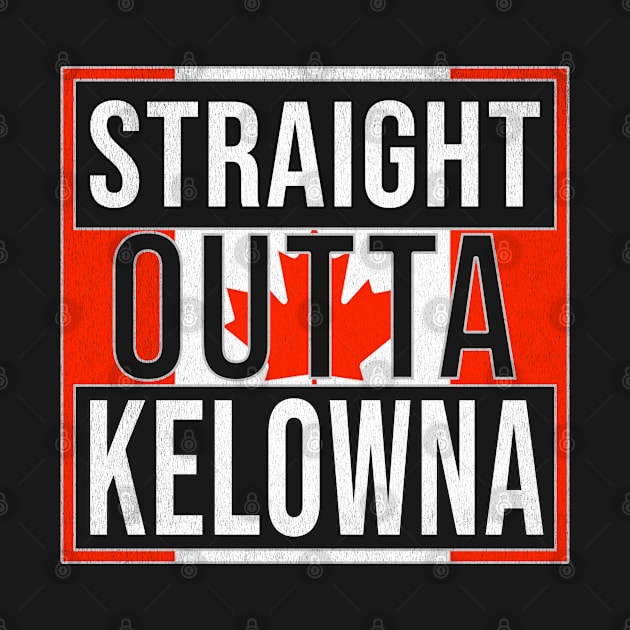 Straight Outta Kelowna - Gift for Canadian From Kelowna British Columbia by Country Flags