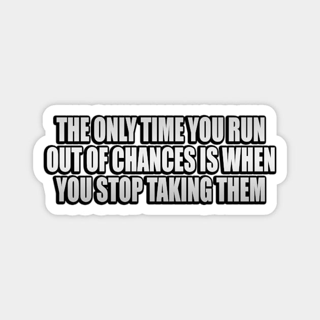 The only time you run out of chances is when you stop taking them Magnet by It'sMyTime