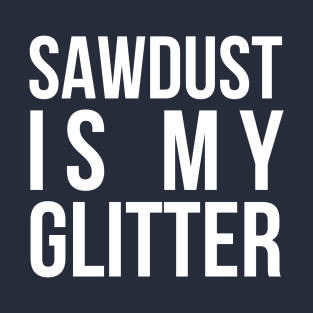 SAW DUST IS MY GLITTER CARPENTER T-Shirt