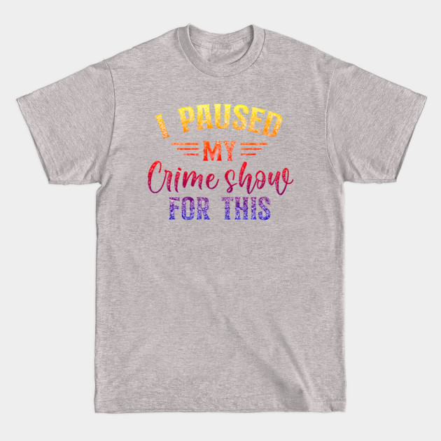 Discover I Paused My Crime Shows For This. - True Crime - T-Shirt