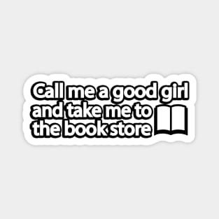 Call me a good girl and take me to the book store Magnet