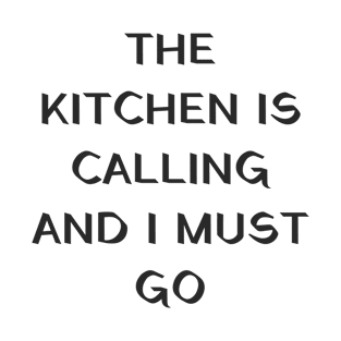 The kitchen is calling and I must go T-Shirt