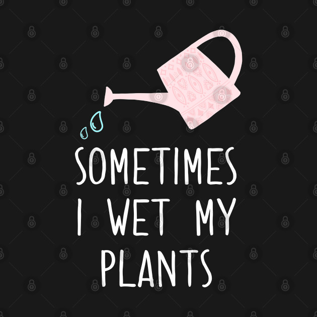 Disover Sometimes I Wet My Plants - Sometimes I Wet My Plants - T-Shirt