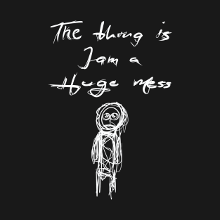 The Thing is I am a Huge Mess T-Shirt