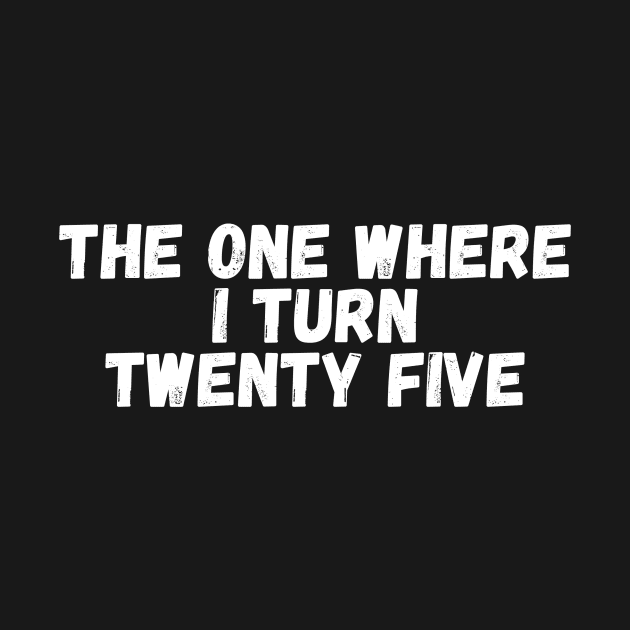 The One Where I Turn Twenty Five by manandi1