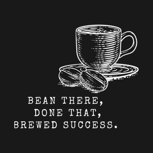 Bean There, Done That, Brewed Success! (Coffee Motivational and Inspirational Quote) T-Shirt