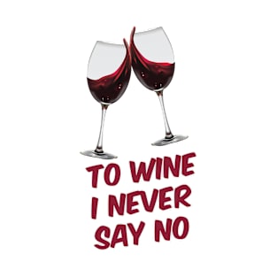 TO WINE I NEVER SAY NO T-Shirt