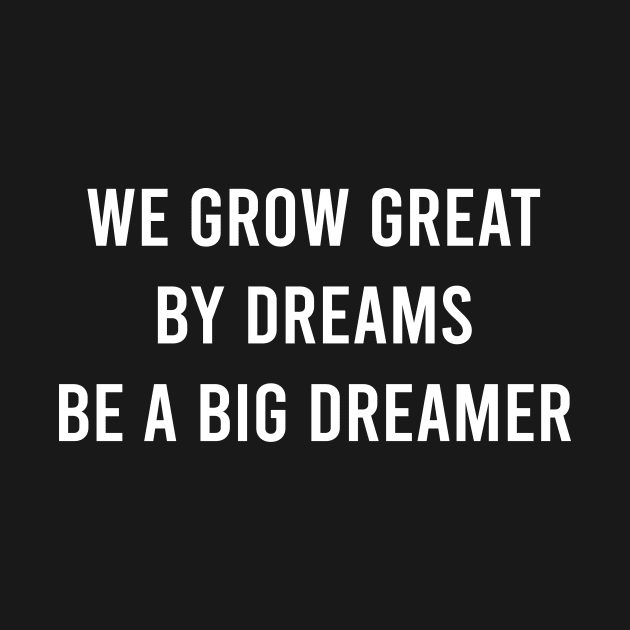 We Grow Great By Dreams Be A Big Dreamer by FELICIDAY