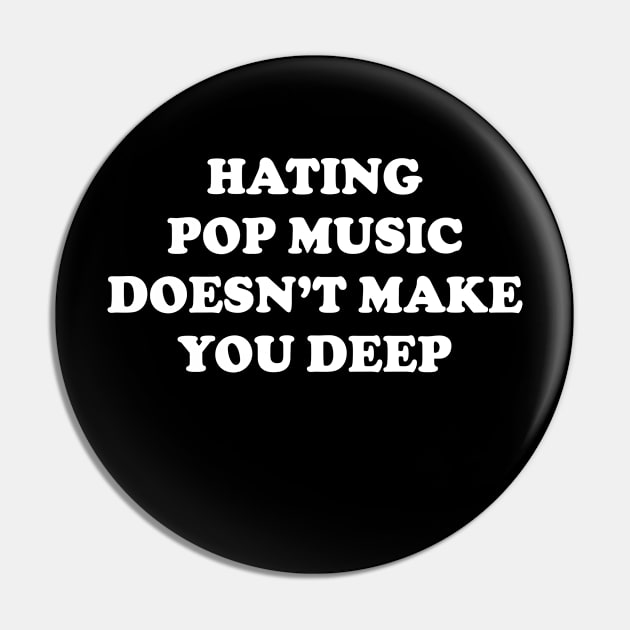 Hating Pop Music Doesn’t Make You Deep v4 Pin by Emma