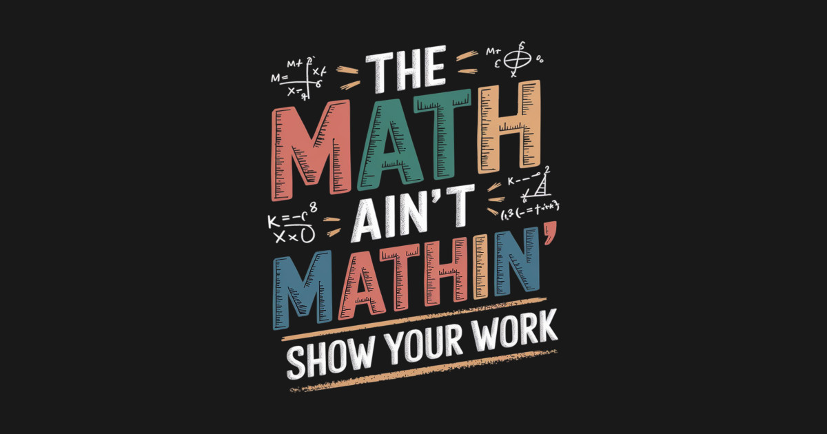 The Math Ain't Mathin Show Your Work Funny Math Teacher - The Math Aint ...