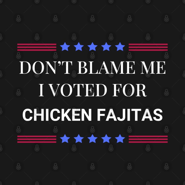 Don't Blame Me I Voted For Chicken Fajitas by Woodpile