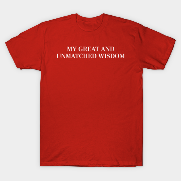My Great And Unmatched Wisdom Trump T Shirt Teepublic