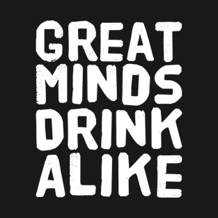 Great Minds Drink Alike T-Shirt