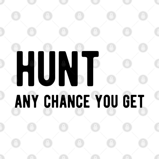 Hunt any chance you get by ShirtyLife