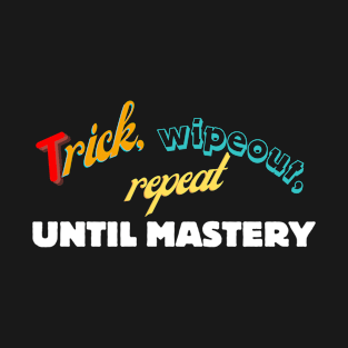 Trick, wipeout, repeat until mastery T-Shirt