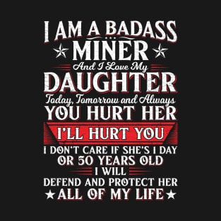 I Am A Badass Miner And I Love My Daughter Today Tomorrow And Always T-Shirt