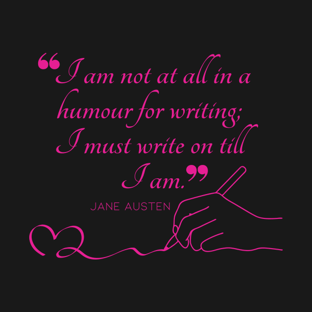 Jane Austen quote in pink - I am not at all in a humour for writing; I must write on till I am. by Miss Pell